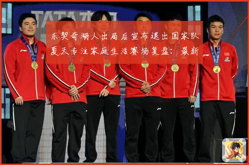 东契奇湖人出局后宣布退出国家队夏天专注家庭生活赛场复盘：最新赛事动态与深度分析