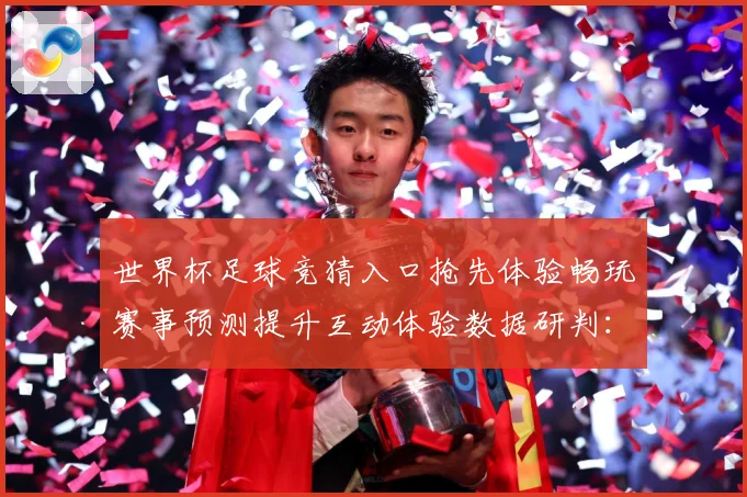世界杯足球竞猜入口抢先体验畅玩赛事预测提升互动体验数据研判：最新赛事动态与深度分析