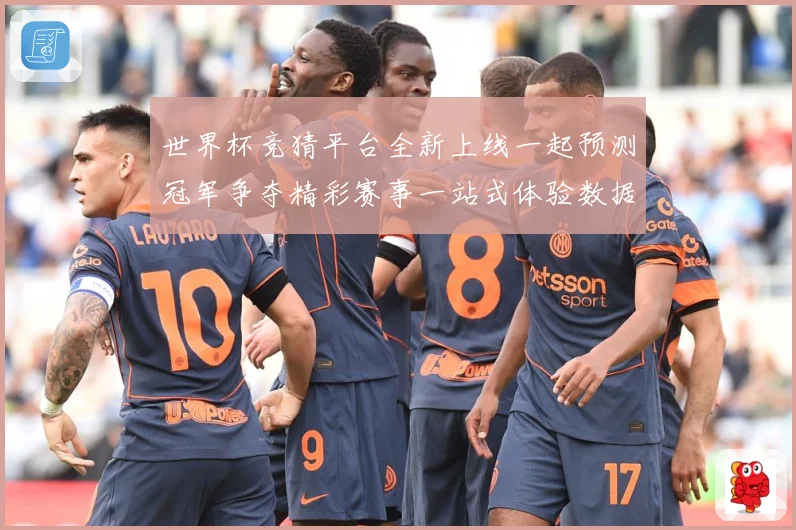 世界杯竞猜平台全新上线一起预测冠军争夺精彩赛事一站式体验数据研判：最新赛事动态与深度分析