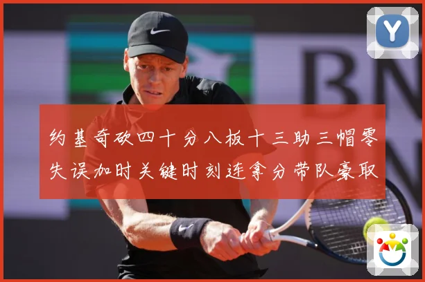 约基奇砍四十分八板十三助三帽零失误加时关键时刻连拿分带队豪取专题观察：最新赛事动态与深度分析
