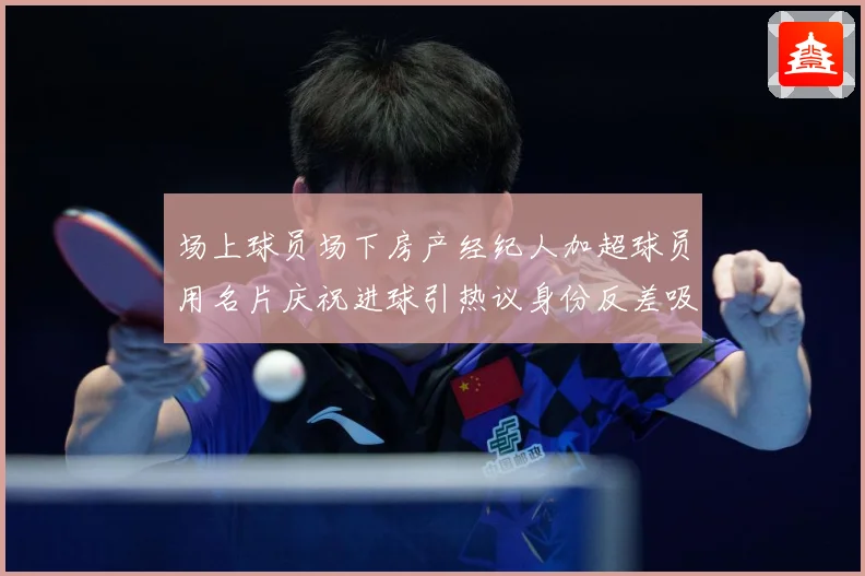 场上球员场下房产经纪人加超球员用名片庆祝进球引热议身份反差吸成长观察：最新赛事动态与深度分析