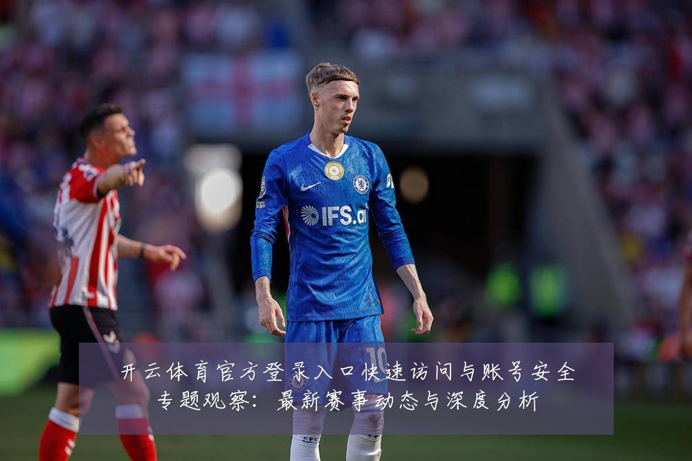 开云体育官方登录入口快速访问与账号安全专题观察:最新赛事动态与深度分析