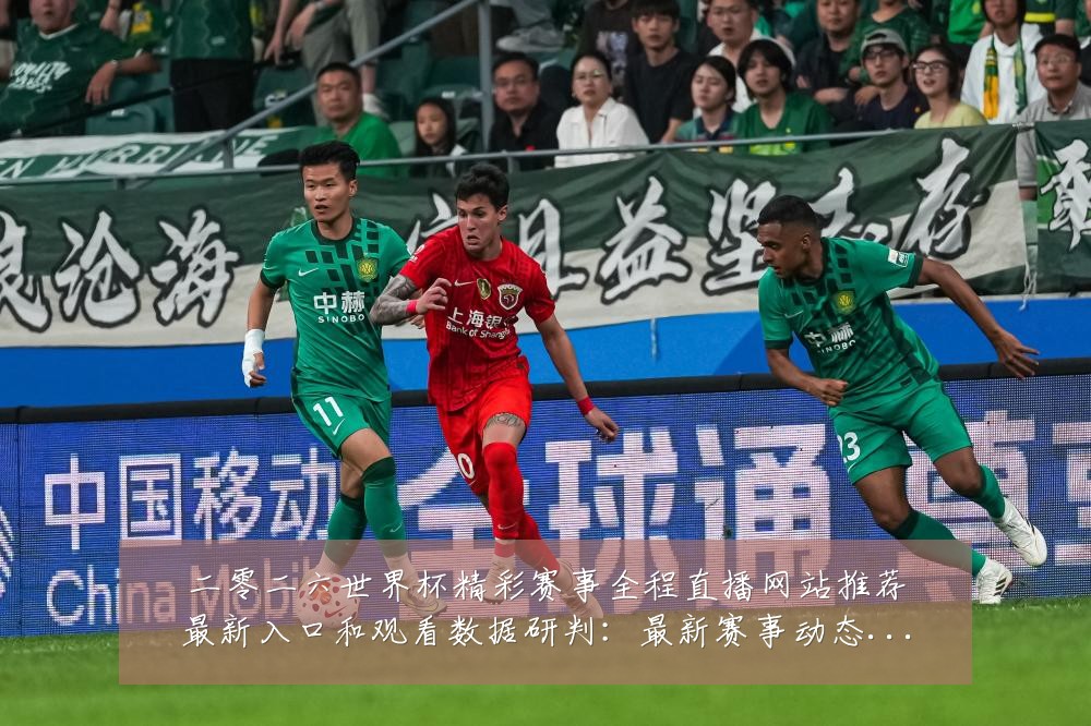 二零二六世界杯精彩赛事全程直播网站推荐最新入口和观看数据研判:最新赛事动态与深度分析
