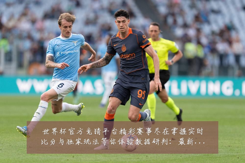 世界杯官方竞猜平台精彩赛事尽在掌握实时比分与独家玩法等你体验数据研判:最新赛事动态与深度分析