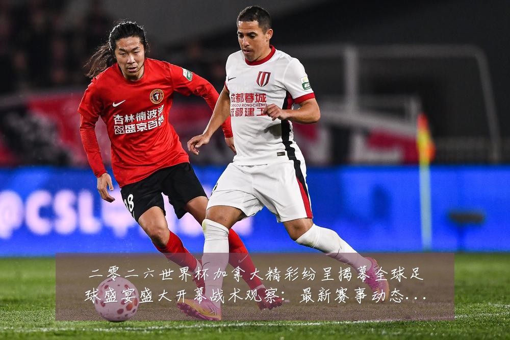 二零二六世界杯加拿大精彩纷呈揭幕全球足球盛宴盛大开幕战术观察:最新赛事动态与深度分析