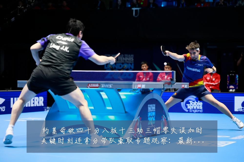 约基奇砍四十分八板十三助三帽零失误加时关键时刻连拿分带队豪取专题观察：最新赛事动态与深度分析