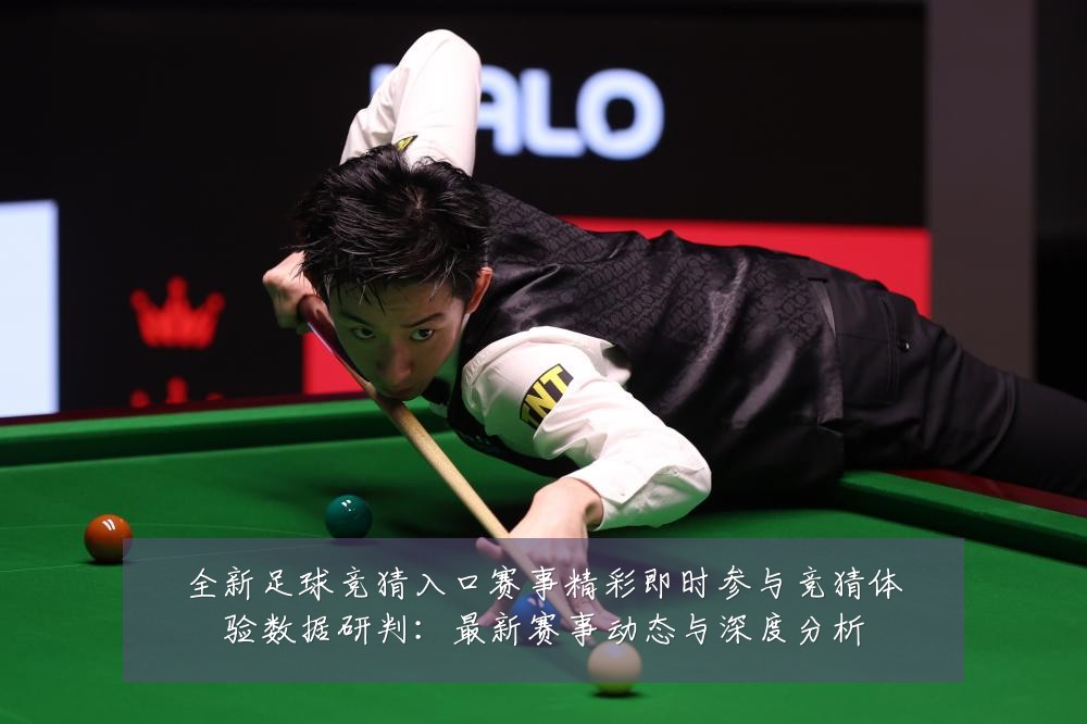 全新足球竞猜入口赛事精彩即时参与竞猜体验数据研判:最新赛事动态与深度分析